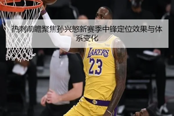 热刺前瞻聚焦孙兴慜新赛季中锋定位效果与体系变化